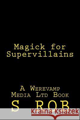 Magick for Supervillains S. Rob 9781542620048 Createspace Independent Publishing Platform