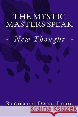 The Mystic Masters Speak: - New Thought - Rev Richard Dale Lode 9781542622707 Createspace Independent Publishing Platform