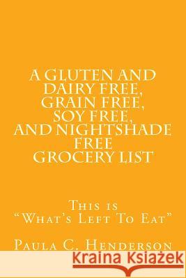 A Gluten and Dairy Free, Grain Free, Soy Free, and Nightshade Free Grocery List: This is What's Left To Eat Henderson, Paula C. 9781542622721 Createspace Independent Publishing Platform