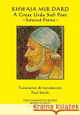 Khwaja Mir Dard - A Great Urdu Sufi Poet: Selected Poems Khwaja Mir Dard Paul Smith 9781542623667 Createspace Independent Publishing Platform