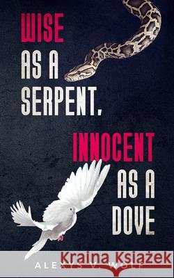 Wise as a Serpent, Innocent as a Dove Alexys V. Wolf 9781542623698 Createspace Independent Publishing Platform