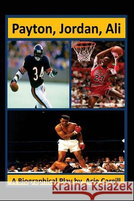 Payton, Jordan, Ali: A Biographical Play Acie Cargill 9781542624732 Createspace Independent Publishing Platform