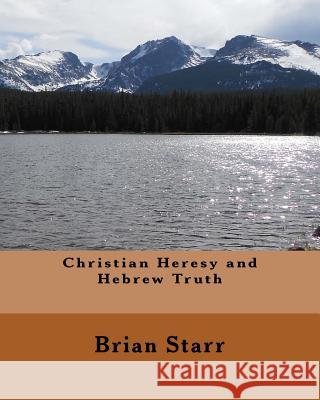 Christian Heresy and Hebrew Truth MR Brian Daniel Starr 9781542627191 Createspace Independent Publishing Platform