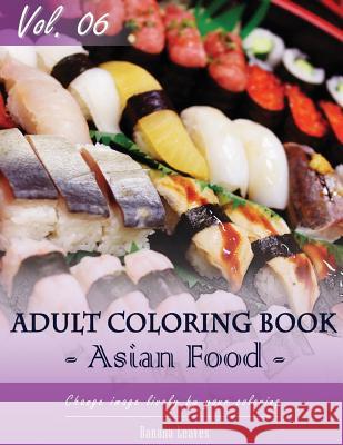Asian Foods Coloring Book for Stress Relief & Mind Relaxation, Stay Focus Treatment: New Series of Coloring Book for Adults and Grown up, 8.5