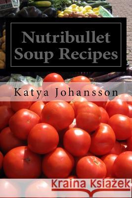 Nutribullet Soup Recipes: Top 50 Quick & Easy-To-Prepare Nutribullet Soup Recipes For A Balanced And Healthy Diet Johansson, Katya 9781542630061 Createspace Independent Publishing Platform