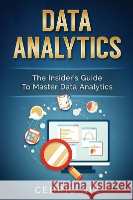 Data Analytics: The Insider's Guide to Master Data Analytics (Business Intelligence and Data Science - Leverage and Integrate Data Ana Cedric Nix Writers International Publishing 9781542631501 Createspace Independent Publishing Platform