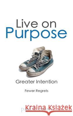 Live On Purpose: Greater Intention. Fewer Regrets. Paul B. Evans 9781542633932