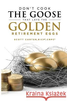 Don't Cook the Goose that Lays the Golden Retirement Eggs: Straightforward Strategies to Help Protect Your Nest Egg Carter, Scott 9781542635318