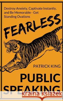 Fearless Public Speaking: How to Destroy Anxiety, Captivate Instantly, and Becom Patrick King 9781542638531