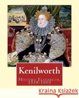 Kenilworth. By: Sir Walter Scott, edited By: Ernest Rhys: Great Britain, History Elizabeth, 1558-1603. Historical novel Rhys, Ernest 9781542639569