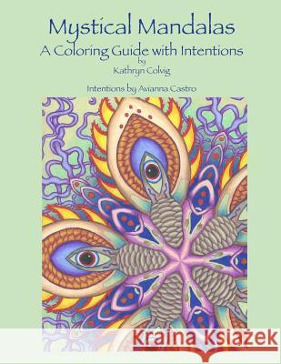 Mystical Mandalas: A Coloring Guide with Intentions Kathryn Colvig Avianna Castro 9781542640336 Createspace Independent Publishing Platform