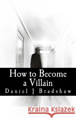 How to Become a Villain Daniel J. Bradshaw 9781542640589 Createspace Independent Publishing Platform