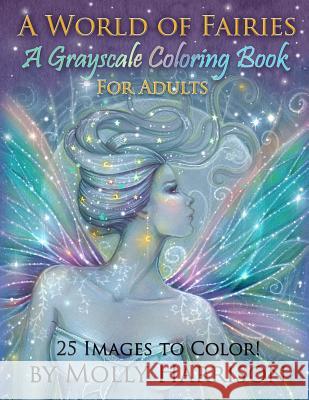 A World of Fairies - A Fantasy Grayscale Coloring Book for Adults: Flower Fairies, and Celestial Fairies by Molly Harrison Fantasy Art Molly Harrison 9781542640985 Createspace Independent Publishing Platform