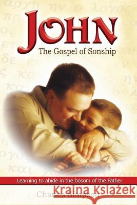 John: The Gospel of Sonship: Learning to Abide in the Bosom of the Father Charles M. Simpson 9781542643108