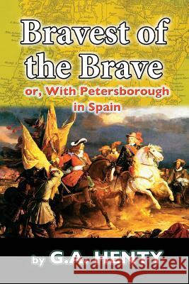 The Bravest of the Brave: or, With Petersborough in Spain Henty, G. a. 9781542645577 Createspace Independent Publishing Platform