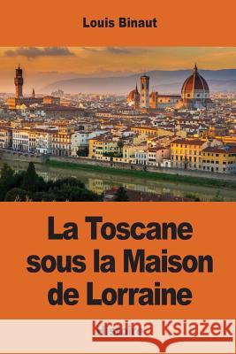 La Toscane sous la Maison de Lorraine Binaut, Louis 9781542646000 Createspace Independent Publishing Platform
