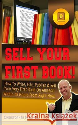 Sell Your First Book!: How To Write, Edit, Publish & Sell Your Very First Book On Amazon Within 48 Hours From Right Now! Mitchell, Christopher 9781542646338 Createspace Independent Publishing Platform