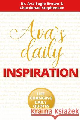 Ava's Daily Inspiration: Life Changing Daily Quotes Chardonae Elizabeth Stephenson Ava Eagle Brown 9781542647366 Createspace Independent Publishing Platform