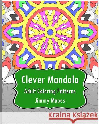 Clever Mandala (Adult Coloring Patterns) Jimmy Mapes 9781542651868 Createspace Independent Publishing Platform