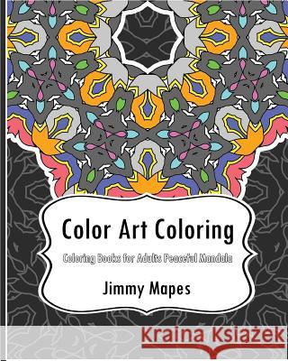 Color Art Coloring Book: Coloring Books for Adults Peaceful Mandala Jimmy Mapes 9781542651974 Createspace Independent Publishing Platform