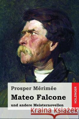 Mateo Falcone: und andere Meisternovellen Schaukal, Richard 9781542653305 Createspace Independent Publishing Platform