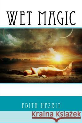 Wet Magic Edith Nesbit 9781542654326 Createspace Independent Publishing Platform