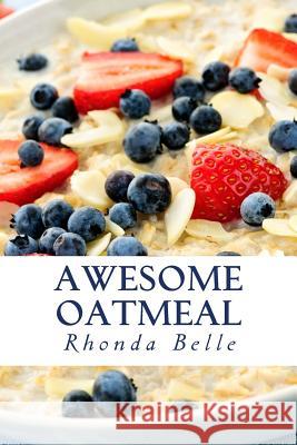 Awesome Oatmeal: 60 #Delish Dishes Made With Oats Belle, Rhonda 9781542654890 Createspace Independent Publishing Platform