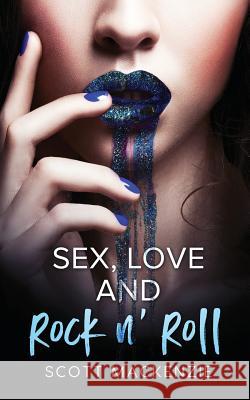 Sex, Love and Rock n' Roll MacKenzie, Scott 9781542655286 Createspace Independent Publishing Platform