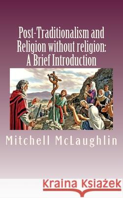 Post-Traditionalism and Religion without religion: A Brief Introduction Mitchell McLaughlin 9781542655804