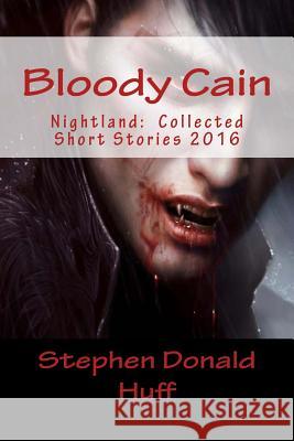 Bloody Cain: Nightland: Collected Short Stories 2016 Stephen Donald Huff, Dr 9781542655903 Createspace Independent Publishing Platform