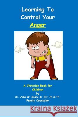 Learning To Control Your Anger: A Christian Book for Children with ANGER Radke Ph. D., John W. 9781542656856 Createspace Independent Publishing Platform