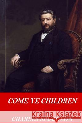 Come Ye Children Charles Spurgeon 9781542657471 Createspace Independent Publishing Platform