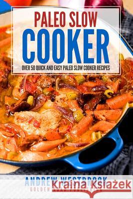 Paleo Slow Cooker: Over 50 Quick and Easy Paleo Slow Cooker Recipes Andrew Westbrook 9781542657686 Createspace Independent Publishing Platform