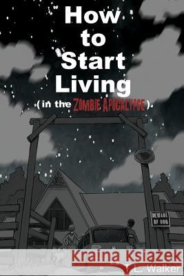 How to Start Living (in the Zombie Apocalypse) T. L. Walker 9781542657723 Createspace Independent Publishing Platform