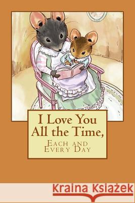 I Love You All the Time, Each and Every Day Kim Kintner 9781542659376 Createspace Independent Publishing Platform