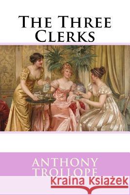 The Three Clerks Anthony Trollope Anthony Trollope Paula Benitez 9781542659901 Createspace Independent Publishing Platform