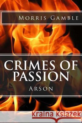 Crimes of Passion: Arson Morris Gamble Abdiel Nariah Ramsey Lanae Gianna Ramsey 9781542661317 Createspace Independent Publishing Platform