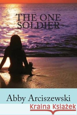 The One Soldier Abby K. Arciszewski 9781542662628 Createspace Independent Publishing Platform