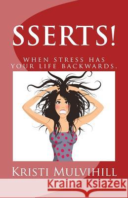 SSERTS! When stress has your life backwards. Mulvihill, Kristi 9781542663557 Createspace Independent Publishing Platform