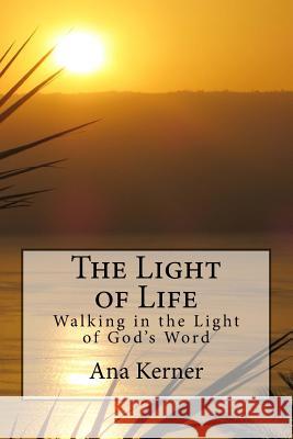 The Light of Life: Walking in the Light of God's Word Ana T. Kerner 9781542664165 Createspace Independent Publishing Platform