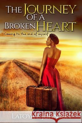 The Journey Of A Broken Heart: Coming To The End Of Myself Johnson, Latoya L. 9781542664530 Createspace Independent Publishing Platform