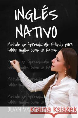 Ingles Nativo: Metodo de Aprendizaje Rapido para Hablar Ingles Como un Nativo Vargas, Juan 9781542665230 Createspace Independent Publishing Platform