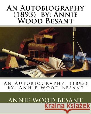 An Autobiography (1893) by: Annie Wood Besant Annie Wood Besant 9781542666565 Createspace Independent Publishing Platform