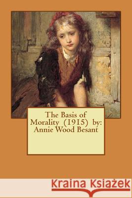 The Basis of Morality (1915) by: Annie Wood Besant Annie Wood Besant 9781542666763 Createspace Independent Publishing Platform