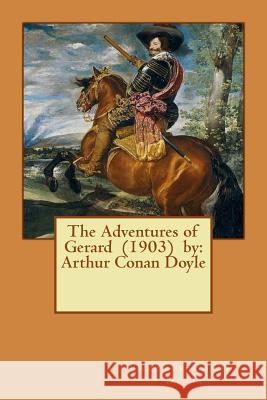 The Adventures of Gerard (1903) by: Arthur Conan Doyle Arthur Conan Doyle 9781542666947