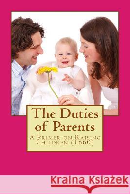 The Duties of Parents: A Primer on Raising Children (Originally Published 1860) John Charles Ryle 9781542668835 Createspace Independent Publishing Platform
