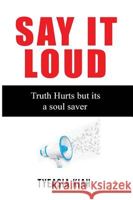 Say It Loud!: The Truth hurts but its a soul saver Kiah, Tyeasia a. 9781542671583 Createspace Independent Publishing Platform