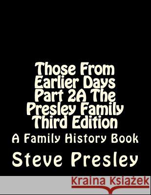 Those From Earlier Days Part 2A The Presley Family Third Edition Presley, Steve 9781542673464 Createspace Independent Publishing Platform