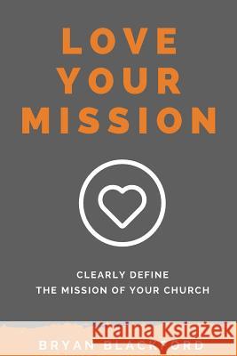 Love Your Mission: Define the Mission of Your Church Bryan Blackford 9781542673532 Createspace Independent Publishing Platform