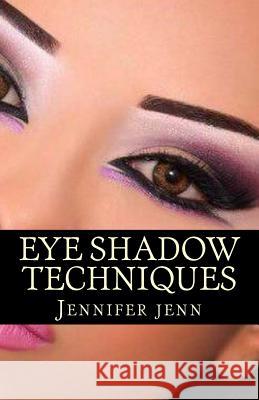 Eye Shadow Techniques: Amazing and good looking eye shadow techniques for every kind of eye shapes. Jenn, Jennifer 9781542674065 Createspace Independent Publishing Platform